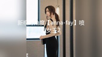 新视野角度【anna-fay】喷潮女王2