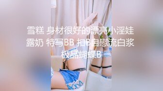 雪糕 身材很好的漂亮小淫娃 露奶 特写BB 扣B自慰流白浆 极品蝴蝶B