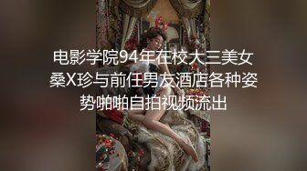 电影学院94年在校大三美女桑X珍与前任男友酒店各种姿势啪啪自拍视频流出