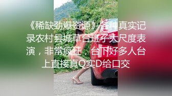 《稀缺劲爆资源》各种真实记录农村县城草台班子大尺度表演，非常疯狂，台下好多人台上直接真Q实D给口交