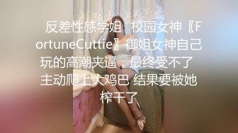 ✿反差性感学姐✿校园女神〖FortuneCuttie〗御姐女神自己玩的高潮夹逼，最终受不了 主动爬上大鸡巴 结果要被她榨干了