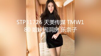 STP31726 天美传媒 TMW180 姐妹闹洞房 乐奈子