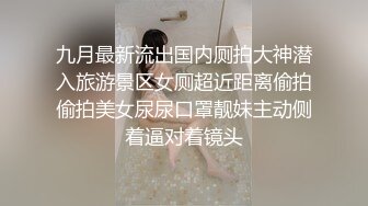 九月最新流出国内厕拍大神潜入旅游景区女厕超近距离偷拍偷拍美女尿尿口罩靓妹主动侧着逼对着镜头