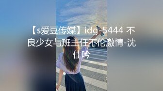 【s爱豆传媒】idg-5444 不良少女与班主任不伦激情-沈佳吟