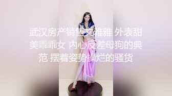 武汉房产销售文雅雅 外表甜美乖乖女 内心反差母狗的典范 摆着姿势操烂的骚货