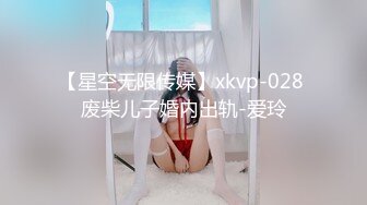 【星空无限传媒】xkvp-028 废柴儿子婚内出轨-爱玲