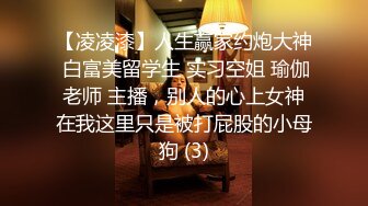 【凌凌漆】人生赢家约炮大神 白富美留学生 实习空姐 瑜伽老师 主播，别人的心上女神在我这里只是被打屁股的小母狗 (3)