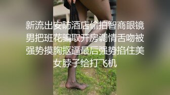 新流出安防酒店偷拍智商眼镜男把班花骗取开房调情舌吻被强势摸胸抠逼最后强势掐住美女脖子给打飞机