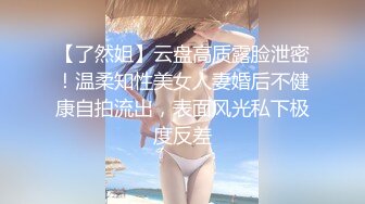 【了然姐】云盘高质露脸泄密！温柔知性美女人妻婚后不健康自拍流出，表面风光私下极度反差