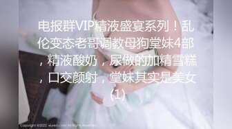 电报群VIP精液盛宴系列！乱伦变态老哥调教母狗堂妹4部，精液酸奶，尿做的加精雪糕，口交颜射，堂妹其实是美女 (1)