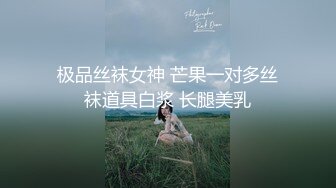 极品丝袜女神 芒果一对多丝袜道具白浆 长腿美乳