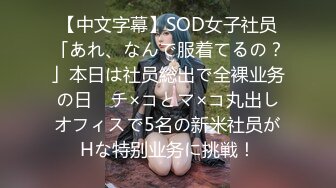 【中文字幕】SOD女子社员「あれ、なんで服着てるの？」本日は社员総出で全裸业务の日　チ×コとマ×コ丸出しオフィスで5名の新米社员がHな特别业务に挑戦！