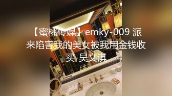 【蜜桃传媒】emky-009 派来陷害我的美女被我用金钱收买-吴文淇