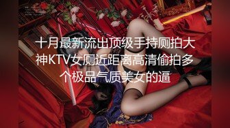 十月最新流出顶级手持厕拍大神KTV女厕近距离高清偷拍多个极品气质美女的逼