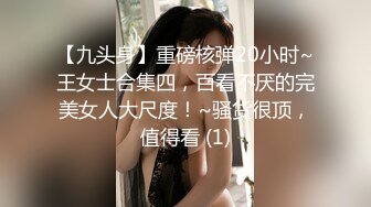 【九头身】重磅核弹20小时~王女士合集四，百看不厌的完美女人大尺度！~骚货很顶，值得看 (1)