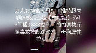 穷人女神富人母狗，推特超高颜值极品空姐【林绾绾】SVIP门槛1888福利，啪啪调教深喉毒龙被脚踩骚穴，母狗属性拉满了 (2)