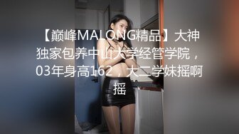 【巅峰MALONG精品】大神独家包养中山大学经管学院，03年身高162，大二学妹摇啊摇