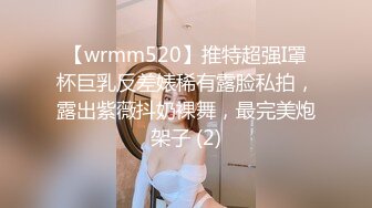 【wrmm520】推特超强I罩杯巨乳反差婊稀有露脸私拍，露出紫薇抖奶裸舞，最完美炮架子 (2)