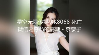 星空无限传媒 XK8068 死亡微信之夺命的高潮 - 奈奈子