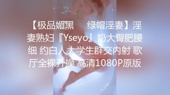 【极品媚黑❤️绿帽淫妻】淫妻熟妇『Yseyo』奶大臀肥腰细 约白人大学生群交内射 歌厅全裸开操 高清1080P原版