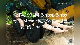 [MP4/ 963M]&nbsp;&nbsp;ED Mosaic纯天然核弹级巨乳F奶 Una 3P初体验