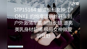 STP15164 最浪极品女神『PONY』约炮幸运粉丝开车到户外激情车震 黑丝长腿 漂亮美乳身材超棒 极品女神做爱很狂野