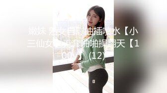 嫩妹 熟女自慰抽插喷水【小三仙女】无套啪啪操翻天【100v】 (12)