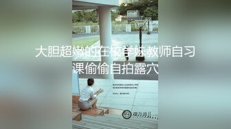 大胆超嫩的在校学妹教师自习课偷偷自拍露穴