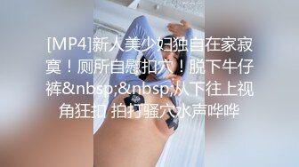 [MP4]新人美少妇独自在家寂寞！厕所自慰扣穴！脱下牛仔裤&nbsp;&nbsp;从下往上视角狂扣 拍打骚穴水声哗哗