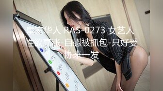 皇家华人 RAS-0273 女艺人 性欲高涨-自慰被抓包-只好受协来一发