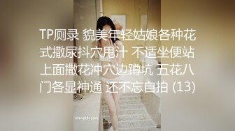 TP厕录 貌美年轻姑娘各种花式撒尿抖穴甩汁 不适坐便站上面撒花冲穴边蹲坑 五花八门各显神通 还不忘自拍 (13)