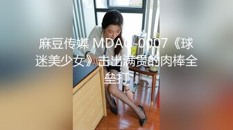 麻豆传媒 MDAG-0007《球迷美少女》击出满贯的肉棒全垒打