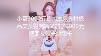 小哥3000元约啪魔鬼身材极品美女射完后又加了2000元把朋友叫来继续干