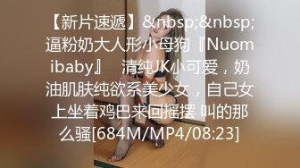 【新片速遞】&nbsp;&nbsp;逼粉奶大人形小母狗『Nuomibaby』✅清纯JK小可爱，奶油肌肤纯欲系美少女，自己女上坐着鸡巴来回摇摆 叫的那么骚[684M/MP4/08:23]