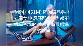 [MP4/ 451M] 网约极品身材外围女神 风骚配合一点都不机车 被肏的呻吟不断最后爆全射嘴里