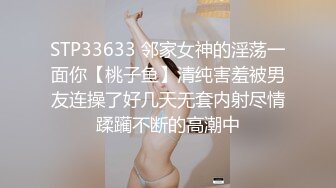 STP33633 邻家女神的淫荡一面你【桃子鱼】清纯害羞被男友连操了好几天无套内射尽情蹂躏不断的高潮中