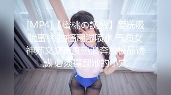 [MP4]【蜜桃の誘惑】爱抚吸吮蜜桃 抽搐潮湿喷水 气质女神苏文文首度热浪奔放极品诱惑 必须操翻她的小穴