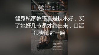 健身私家教练真是技术好，买了她好几节课才约出来，口活很爽颜射一脸