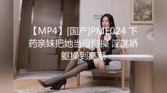 【MP4】[国产]PME024 下药亲妹把她当母狗操 淫荡娇躯操到高潮