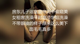 房东儿子浴室窗帘洞中偷窥美女租客洗澡平时高冷学姐洗澡不带眼镜的样子原来这么美下面毛毛真多