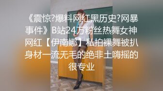 《震惊?爆料网红黑历史?网暴事件》B站24万粉丝热舞女神网红【伊南娜】私拍裸舞被扒身材一流无毛的绝非土嗨摇的很专业