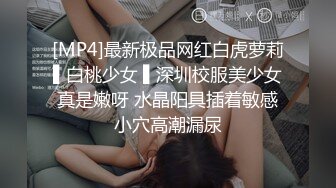 [MP4]最新极品网红白虎萝莉▌白桃少女 ▌深圳校服美少女真是嫩呀 水晶阳具插着敏感小穴高潮漏尿