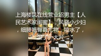 上海楼凤在线营业招男主【人民艺术家闺蜜】，风骚小少妇，细腰翘臀真尤物，喷水了，湿了一大片