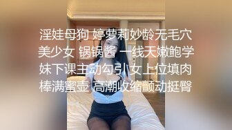 淫娃母狗 婷萝莉妙龄无毛穴美少女 锅锅酱 一线天嫩鲍学妹下课主动勾引 女上位填肉棒满蜜壶 高潮收缩颤动挺臀