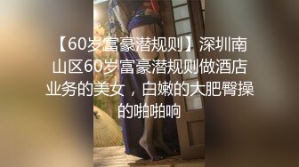 【60岁富豪潜规则】深圳南山区60岁富豪潜规则做酒店业务的美女，白嫩的大肥臀操的啪啪响