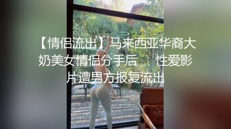 【情侣流出】马来西亚华裔大奶美女情侣分手后❤️性爱影片遭男方报复流出