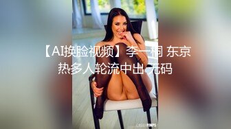 【AI换脸视频】李一桐 东京热多人轮流中出 无码