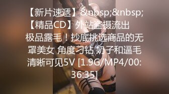 【新片速遞】&nbsp;&nbsp;【精品CD】外站盗摄流出❤️极品露毛！抄底挑选商品的无罩美女 角度刁钻 奶子和逼毛清晰可见5V [1.9G/MP4/00:36:35]