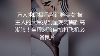 万人求的极品网红脸美女 被主人的大屌操到呈现阿黑颜高潮脸！全程怼脸自拍打飞机必备良片！