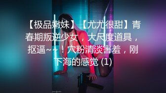 【极品嫩妹】【尤尤很甜】青春期叛逆少女，大尺度道具，抠逼~~！穴粉清淡害羞，刚下海的感觉 (1)